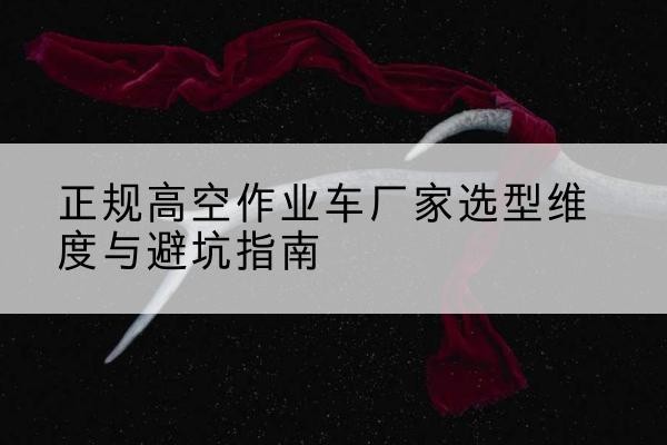 润州高空作业车厂家-正规选型维度与避坑指南