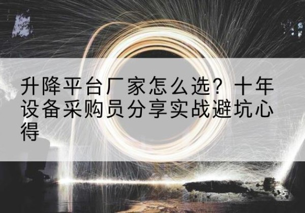 润州升降平台厂家-怎么选？十年设备采购员分享实战避坑心得