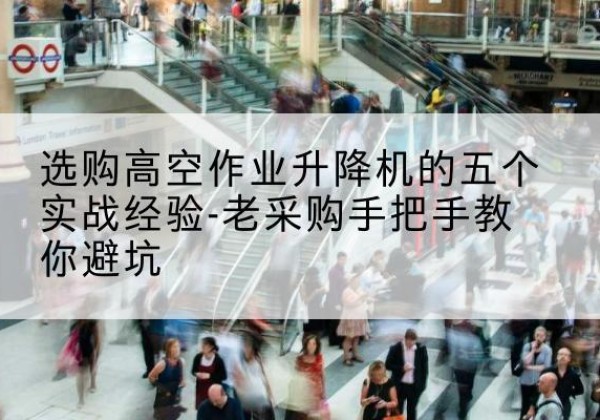 润州高空作业升降机厂家-选购高空作业升降机的五个实战经验-老采购手把手教你避坑