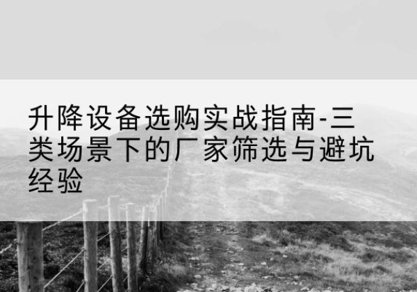 润州移动式升降机厂家推荐-升降设备选购实战指南-三类场景下的厂家筛选与避坑经验