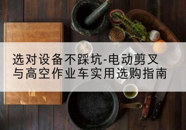 润州电动剪叉升降平台怎么选-选对设备不踩坑-电动剪叉与高空作业车实用选购指南