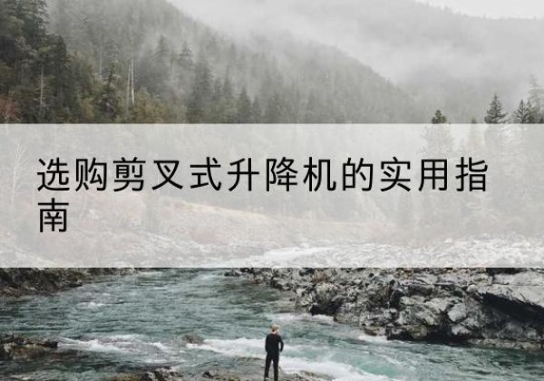 润州剪叉式升降机怎么选-选购剪叉式升降机的实用指南