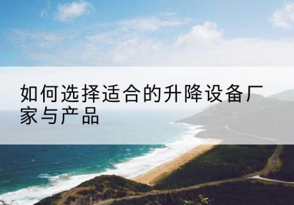 润州电动升降平台厂家-如何选择适合的升降设备厂家与产品