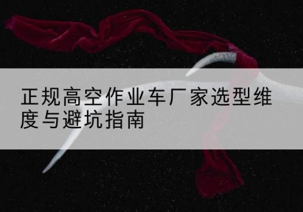 润州高空作业车厂家-正规选型维度与避坑指南