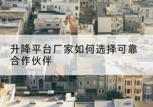 润州升降平台厂家-如何选择可靠合作伙伴